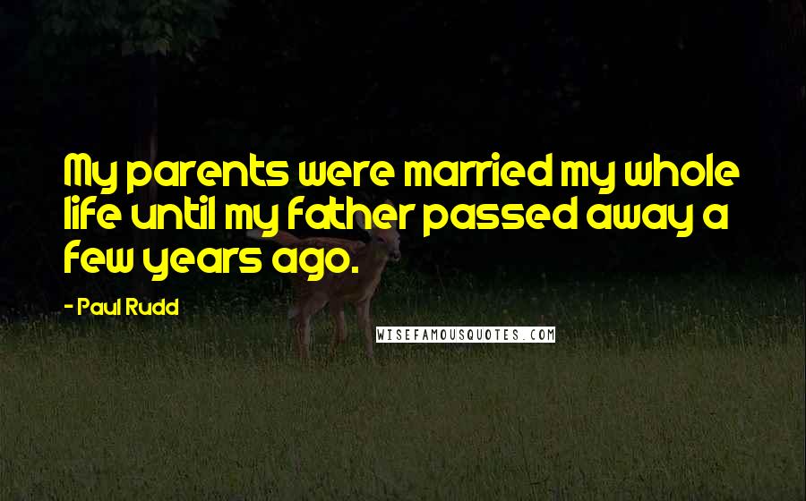 Paul Rudd Quotes: My parents were married my whole life until my father passed away a few years ago.