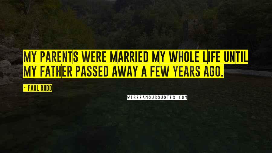 Paul Rudd Quotes: My parents were married my whole life until my father passed away a few years ago.