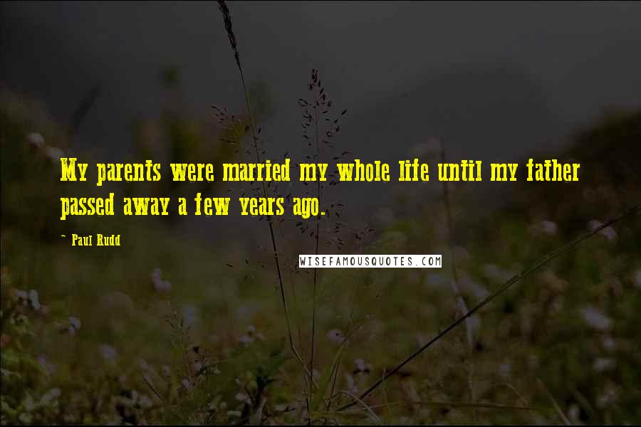 Paul Rudd Quotes: My parents were married my whole life until my father passed away a few years ago.