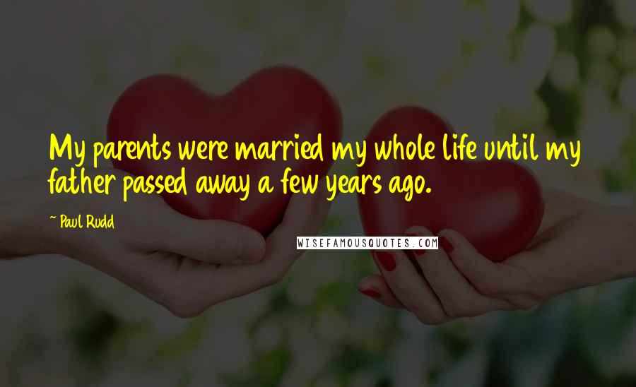 Paul Rudd Quotes: My parents were married my whole life until my father passed away a few years ago.