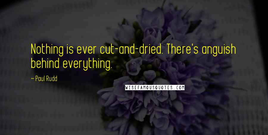 Paul Rudd Quotes: Nothing is ever cut-and-dried. There's anguish behind everything.