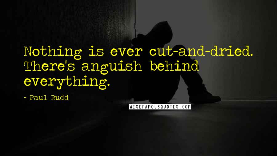 Paul Rudd Quotes: Nothing is ever cut-and-dried. There's anguish behind everything.