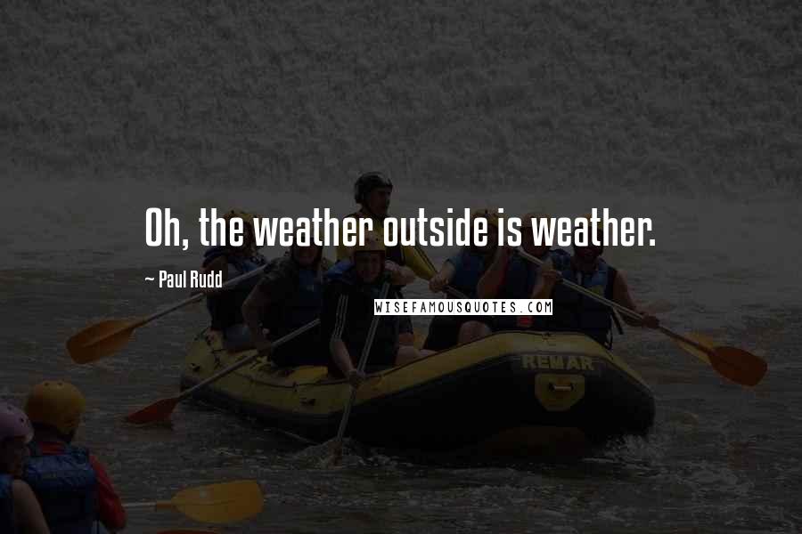 Paul Rudd Quotes: Oh, the weather outside is weather.