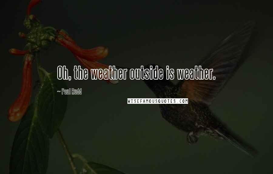 Paul Rudd Quotes: Oh, the weather outside is weather.