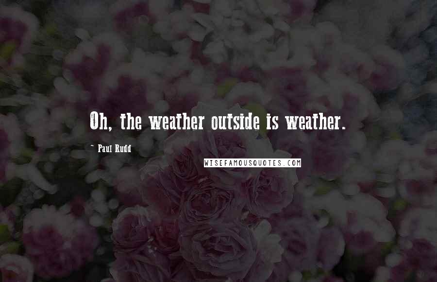 Paul Rudd Quotes: Oh, the weather outside is weather.