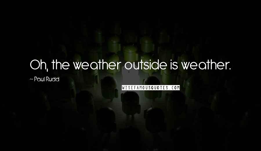 Paul Rudd Quotes: Oh, the weather outside is weather.