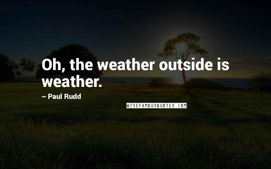 Paul Rudd Quotes: Oh, the weather outside is weather.