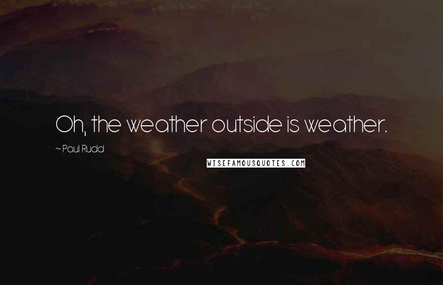 Paul Rudd Quotes: Oh, the weather outside is weather.