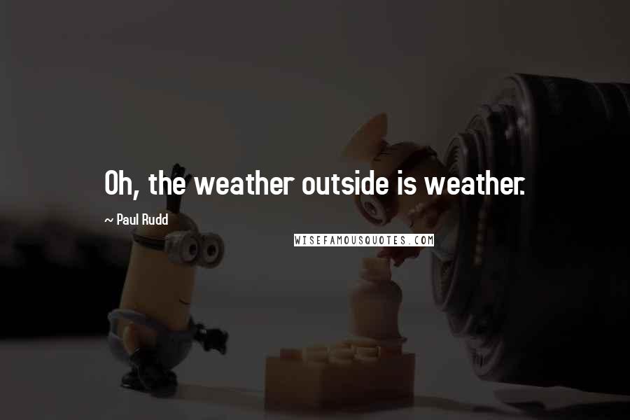 Paul Rudd Quotes: Oh, the weather outside is weather.