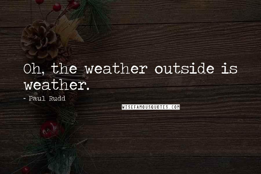 Paul Rudd Quotes: Oh, the weather outside is weather.