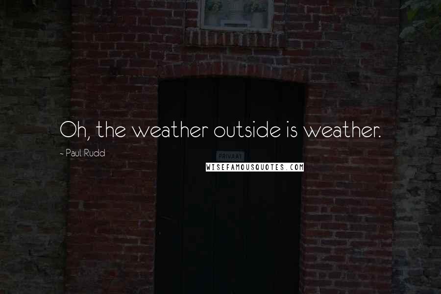 Paul Rudd Quotes: Oh, the weather outside is weather.