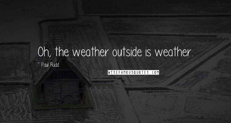 Paul Rudd Quotes: Oh, the weather outside is weather.