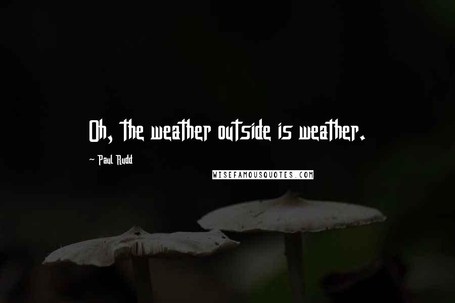 Paul Rudd Quotes: Oh, the weather outside is weather.