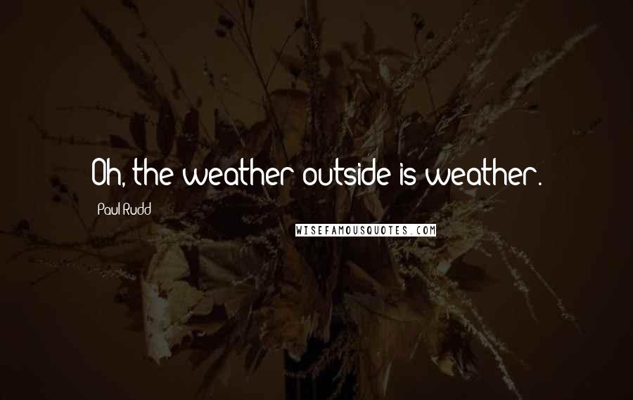 Paul Rudd Quotes: Oh, the weather outside is weather.