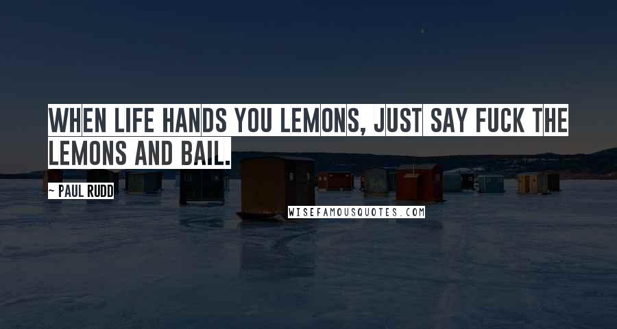 Paul Rudd Quotes: When life hands you lemons, just say fuck the lemons and bail.