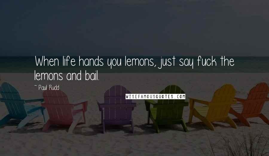 Paul Rudd Quotes: When life hands you lemons, just say fuck the lemons and bail.