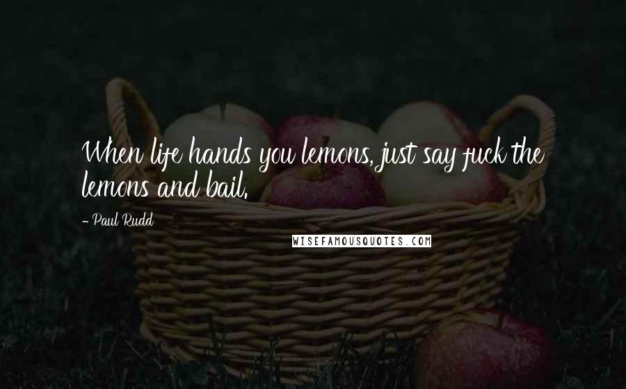 Paul Rudd Quotes: When life hands you lemons, just say fuck the lemons and bail.