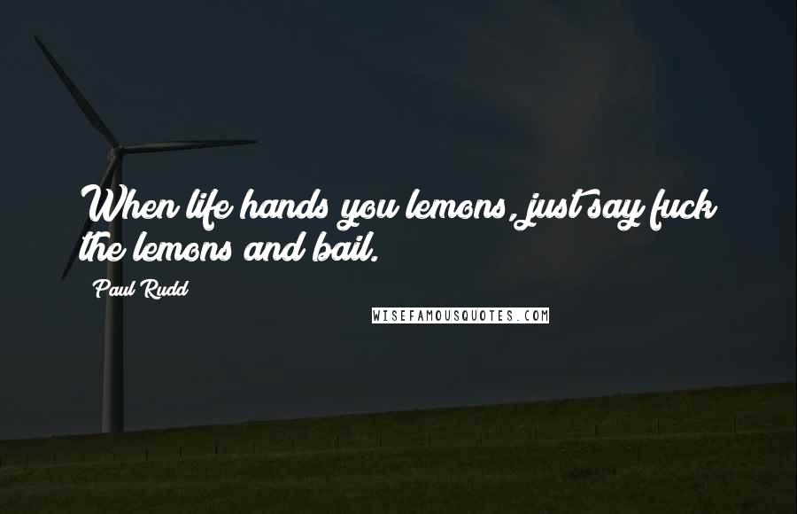 Paul Rudd Quotes: When life hands you lemons, just say fuck the lemons and bail.