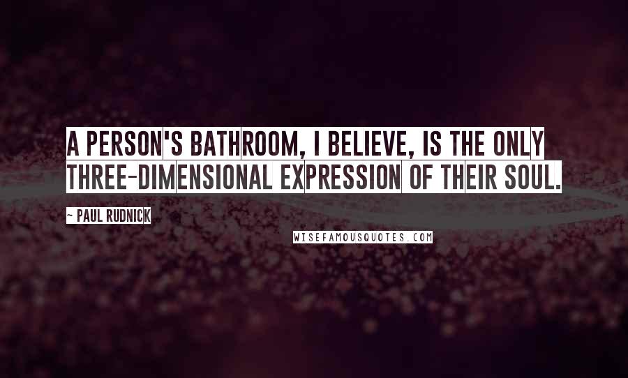 Paul Rudnick Quotes: A person's bathroom, I believe, is the only three-dimensional expression of their soul.