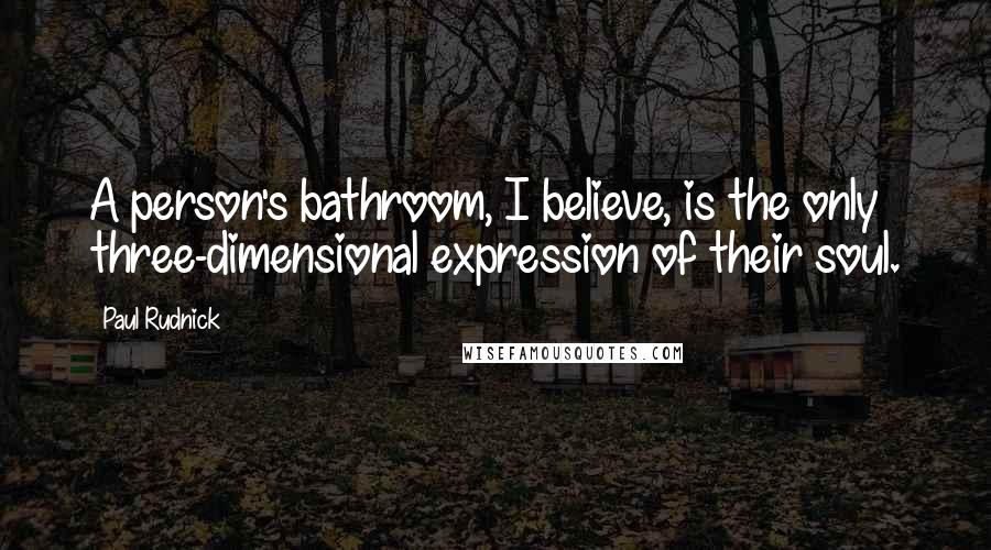 Paul Rudnick Quotes: A person's bathroom, I believe, is the only three-dimensional expression of their soul.