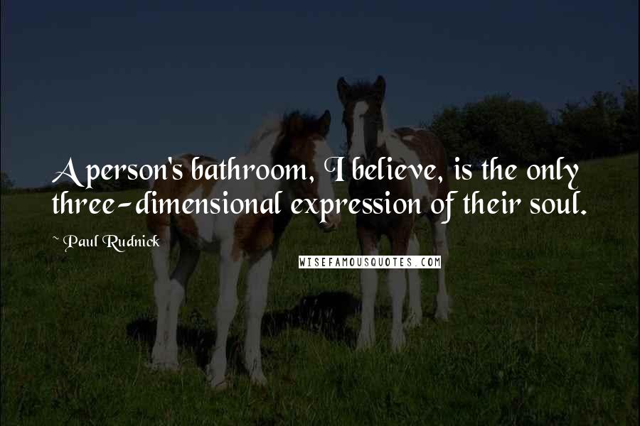 Paul Rudnick Quotes: A person's bathroom, I believe, is the only three-dimensional expression of their soul.