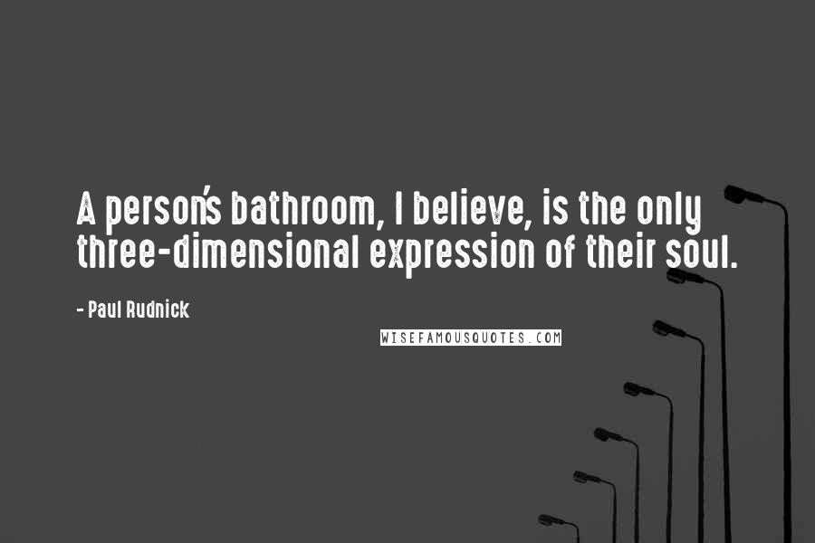 Paul Rudnick Quotes: A person's bathroom, I believe, is the only three-dimensional expression of their soul.