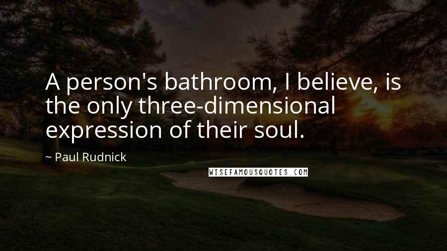 Paul Rudnick Quotes: A person's bathroom, I believe, is the only three-dimensional expression of their soul.