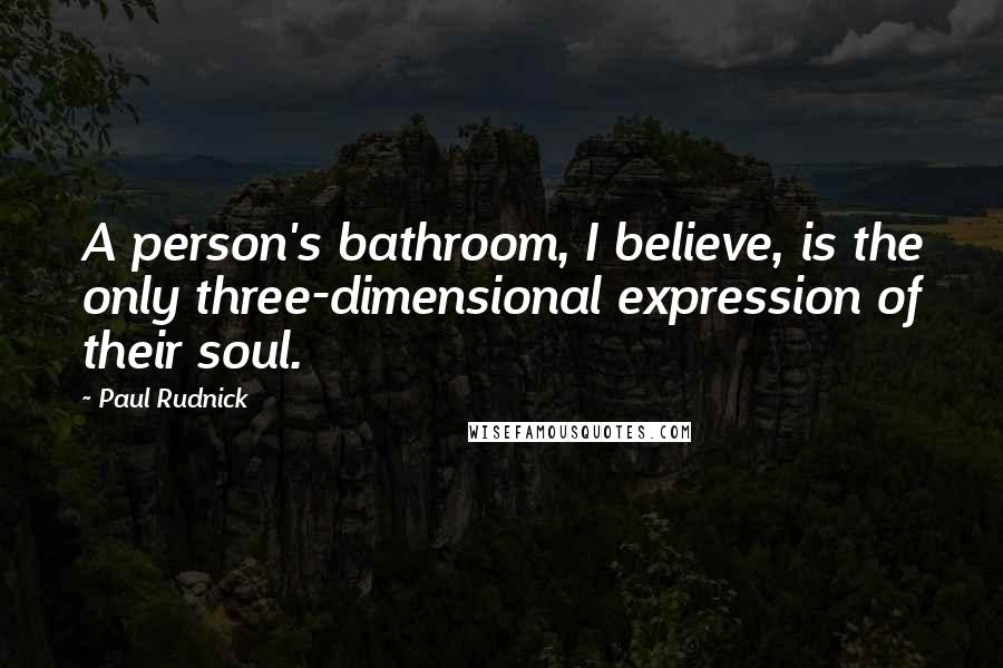 Paul Rudnick Quotes: A person's bathroom, I believe, is the only three-dimensional expression of their soul.