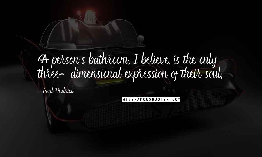 Paul Rudnick Quotes: A person's bathroom, I believe, is the only three-dimensional expression of their soul.