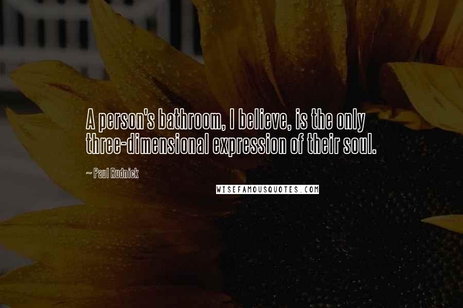 Paul Rudnick Quotes: A person's bathroom, I believe, is the only three-dimensional expression of their soul.