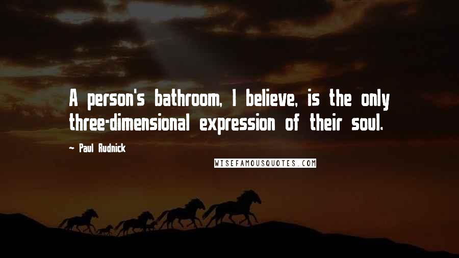 Paul Rudnick Quotes: A person's bathroom, I believe, is the only three-dimensional expression of their soul.