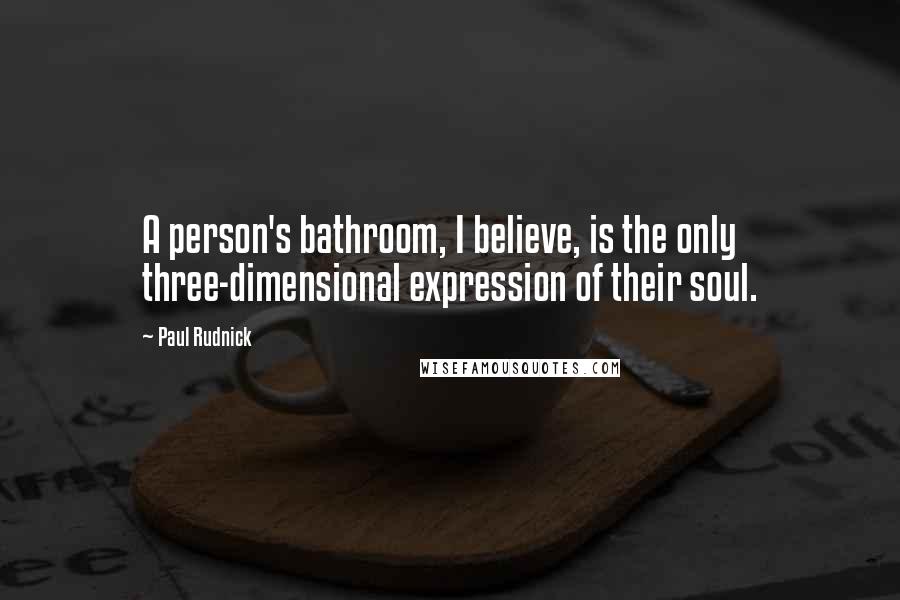 Paul Rudnick Quotes: A person's bathroom, I believe, is the only three-dimensional expression of their soul.