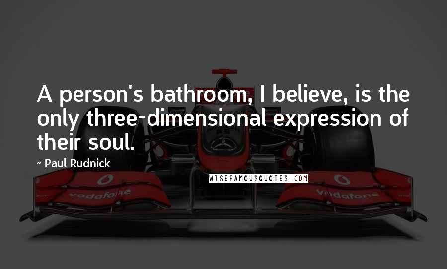 Paul Rudnick Quotes: A person's bathroom, I believe, is the only three-dimensional expression of their soul.