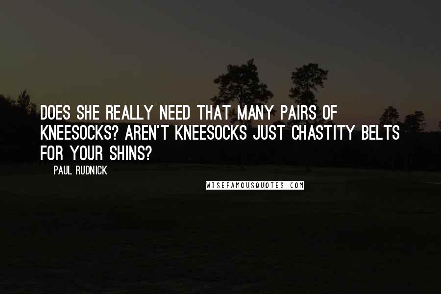 Paul Rudnick Quotes: Does she really need that many pairs of kneesocks? Aren't kneesocks just chastity belts for your shins?
