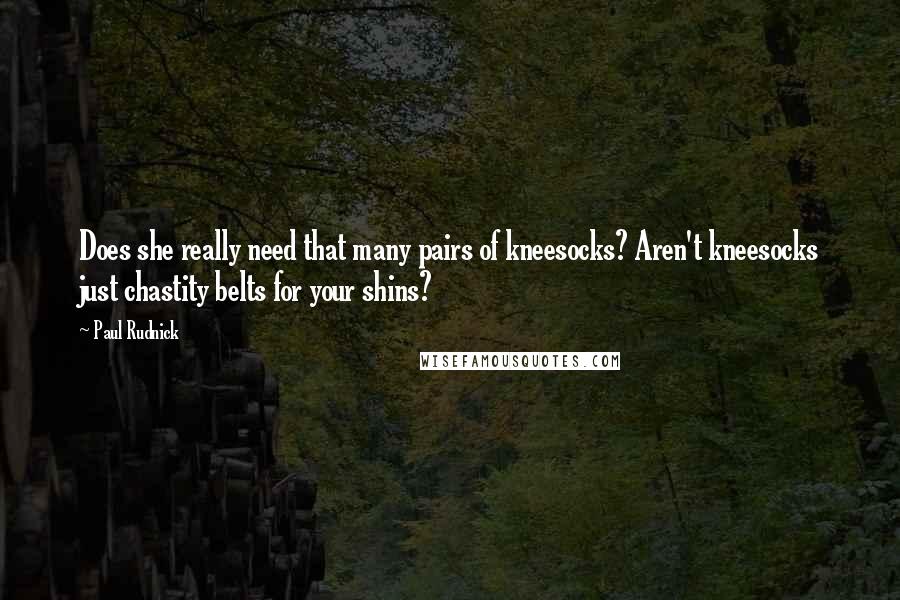 Paul Rudnick Quotes: Does she really need that many pairs of kneesocks? Aren't kneesocks just chastity belts for your shins?