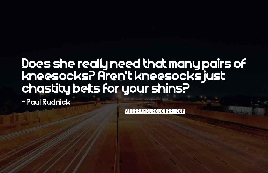 Paul Rudnick Quotes: Does she really need that many pairs of kneesocks? Aren't kneesocks just chastity belts for your shins?