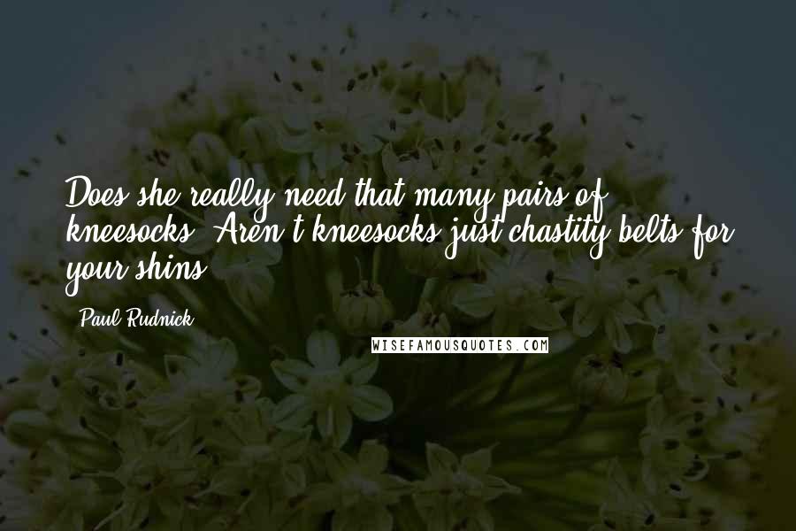 Paul Rudnick Quotes: Does she really need that many pairs of kneesocks? Aren't kneesocks just chastity belts for your shins?