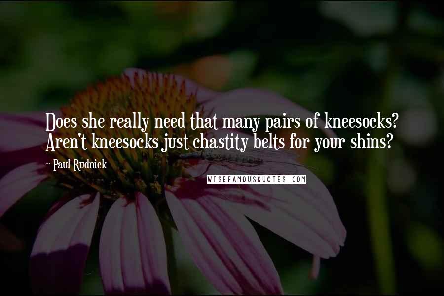 Paul Rudnick Quotes: Does she really need that many pairs of kneesocks? Aren't kneesocks just chastity belts for your shins?