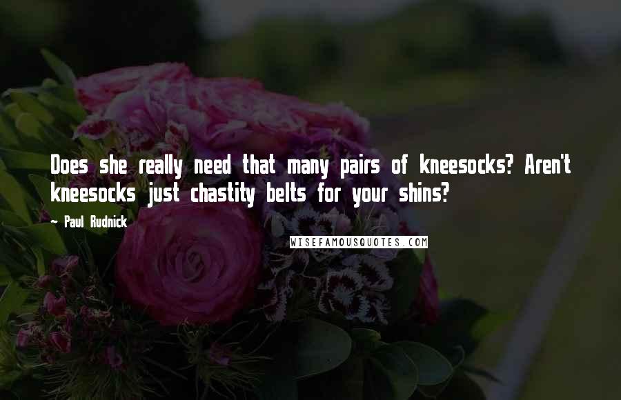 Paul Rudnick Quotes: Does she really need that many pairs of kneesocks? Aren't kneesocks just chastity belts for your shins?