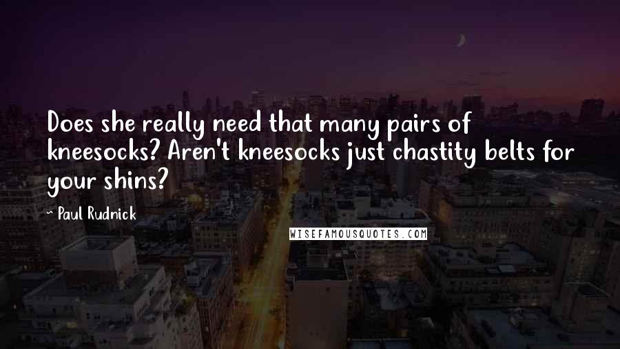 Paul Rudnick Quotes: Does she really need that many pairs of kneesocks? Aren't kneesocks just chastity belts for your shins?