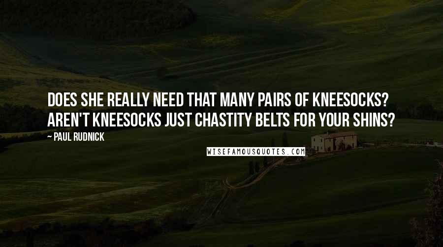 Paul Rudnick Quotes: Does she really need that many pairs of kneesocks? Aren't kneesocks just chastity belts for your shins?