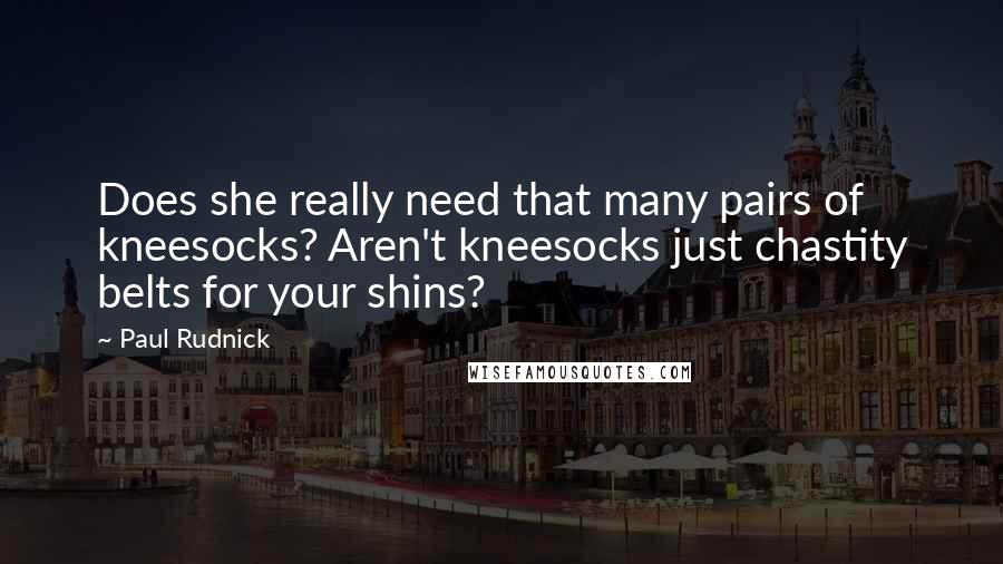Paul Rudnick Quotes: Does she really need that many pairs of kneesocks? Aren't kneesocks just chastity belts for your shins?