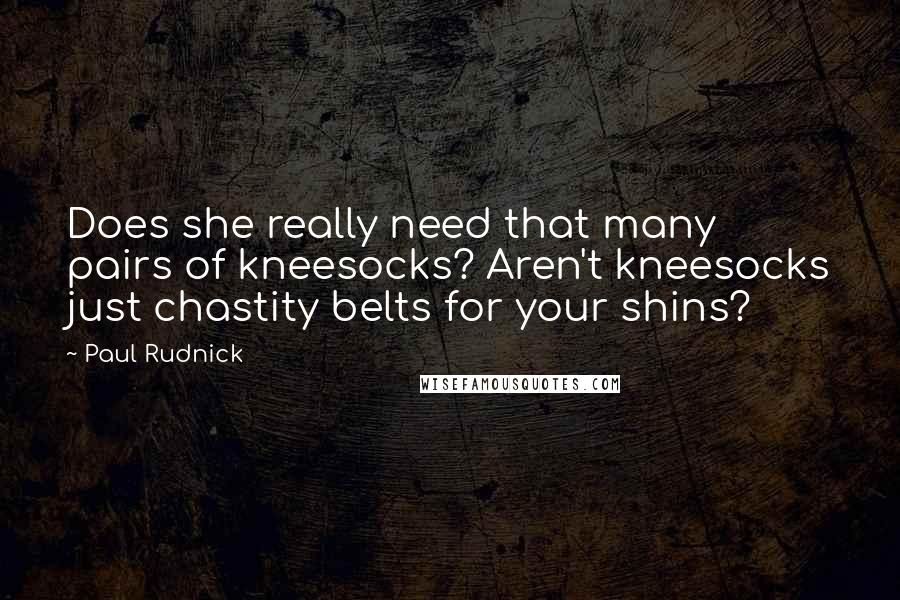 Paul Rudnick Quotes: Does she really need that many pairs of kneesocks? Aren't kneesocks just chastity belts for your shins?
