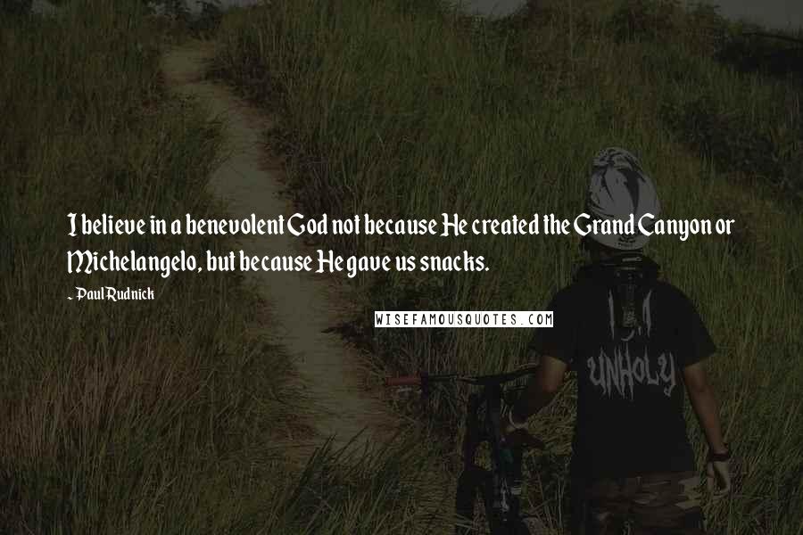 Paul Rudnick Quotes: I believe in a benevolent God not because He created the Grand Canyon or Michelangelo, but because He gave us snacks.