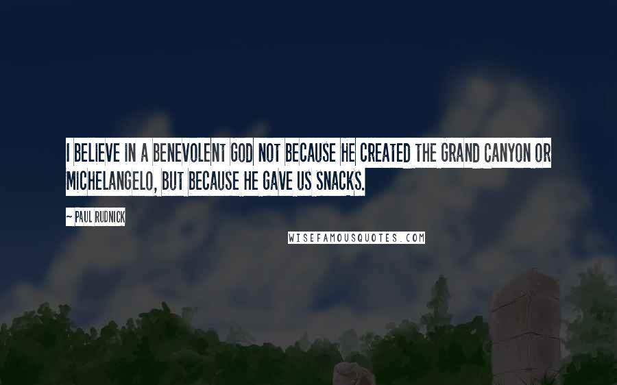 Paul Rudnick Quotes: I believe in a benevolent God not because He created the Grand Canyon or Michelangelo, but because He gave us snacks.