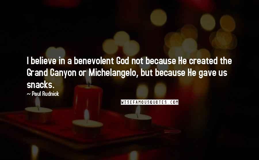 Paul Rudnick Quotes: I believe in a benevolent God not because He created the Grand Canyon or Michelangelo, but because He gave us snacks.