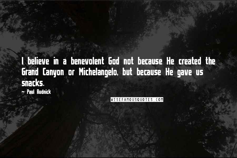 Paul Rudnick Quotes: I believe in a benevolent God not because He created the Grand Canyon or Michelangelo, but because He gave us snacks.