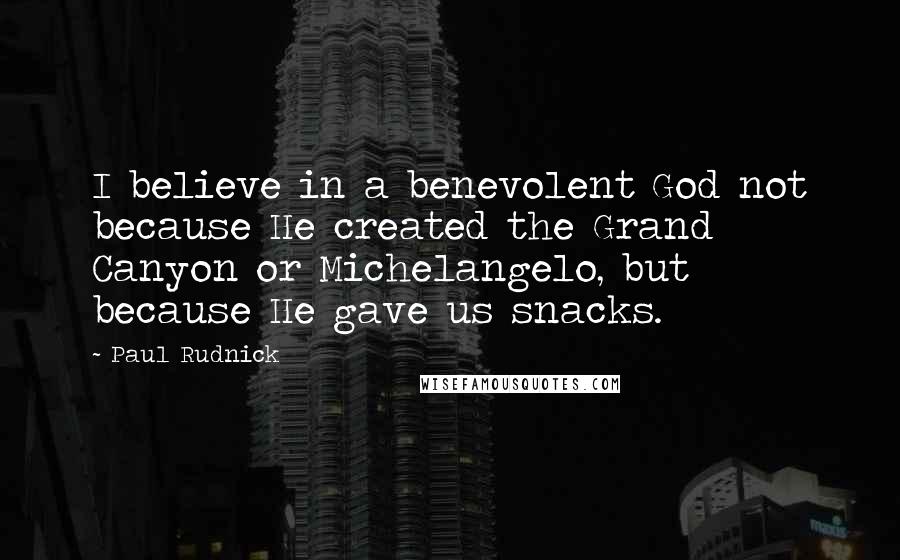 Paul Rudnick Quotes: I believe in a benevolent God not because He created the Grand Canyon or Michelangelo, but because He gave us snacks.