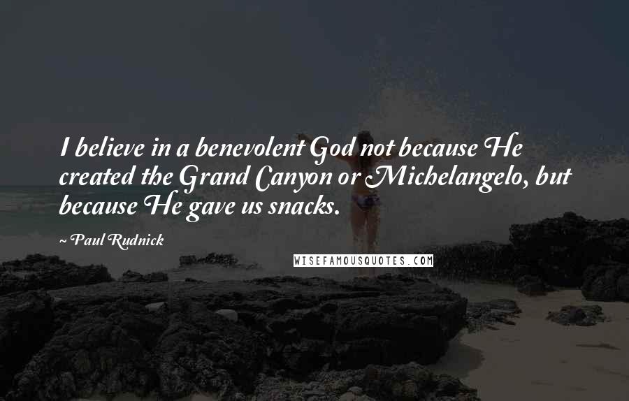 Paul Rudnick Quotes: I believe in a benevolent God not because He created the Grand Canyon or Michelangelo, but because He gave us snacks.