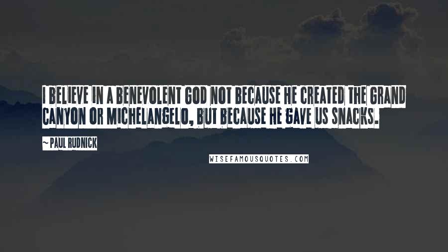 Paul Rudnick Quotes: I believe in a benevolent God not because He created the Grand Canyon or Michelangelo, but because He gave us snacks.